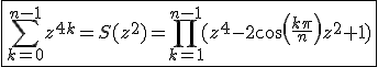 3$\fbox{\Bigsum_{k=0}^{n-1}z^{4k}=S(z^2)=\Bigprod_{k=1}^{n-1}(z^4-2cos(\frac{k\pi}{n})z^2+1)}